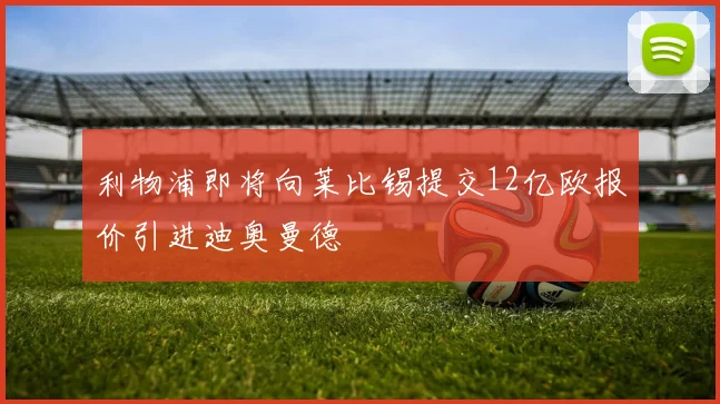 利物浦即将向莱比锡提交12亿欧报价引进迪奥曼德