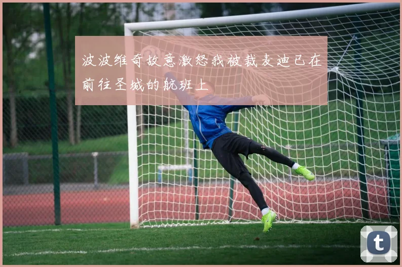 波波维奇故意激怒我被裁麦迪已在前往圣城的航班上