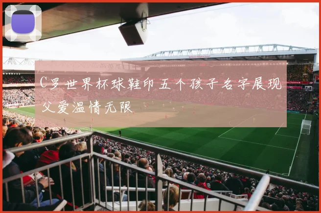 C罗世界杯球鞋印五个孩子名字展现父爱温情无限