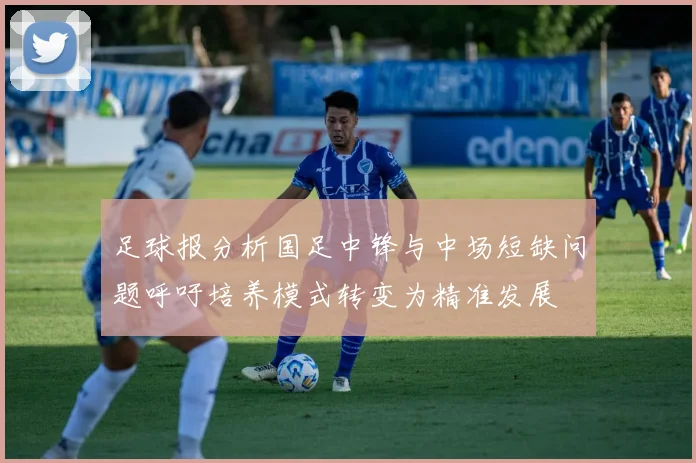 足球报分析国足中锋与中场短缺问题呼吁培养模式转变为精准发展