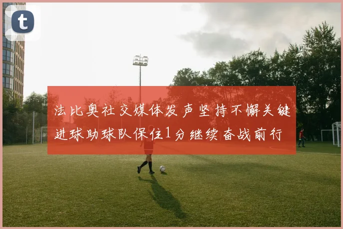 法比奥社交媒体发声坚持不懈关键进球助球队保住1分继续奋战前行