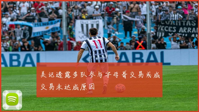 美记透露多队参与字母哥交易或成交易未达成原因