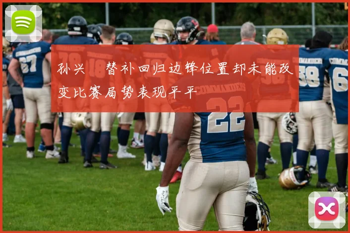 孙兴慜替补回归边锋位置却未能改变比赛局势表现平平
