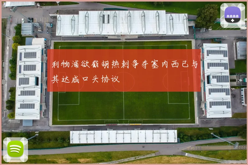 利物浦欲截胡热刺争夺塞内西已与其达成口头协议